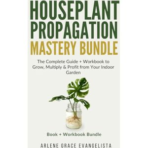 Evangelista ab, Arlene Grace Houseplant Propagation Mastery Bundle: The Complete Guide + Workbook to Grow, Multiply & Profit from Your Indoor Garden Evangelista ab, Arlene Grace Houseplant Propagation Mastery Bundle: The Complete Guide + Workbook to Grow, Multiply & Profit from Your Indoor Garden