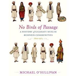 Michael O’Sullivan No Birds of Passage: A History of Gujarati Muslim Business Communities, 1800–1975 Michael O’Sullivan No Birds of Passage: A History of Gujarati Muslim Business Communities, 1800–1975
