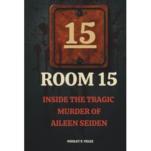 Velez, Wesley P. Room 15: Inside the Tragic Murder of Aileen Seiden Velez, Wesley P. Room 15: Inside the Tragic Murder of Aileen Seiden