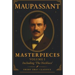 De Maupassant, Guy Maupassant: Masterpieces Volume 1 (Short Shot Classics): A Collection of Classic Short Stories of Love, Irony, and the Human Condition from Guy de Maupassant De Maupassant, Guy Maupassant: Masterpieces Volume 1 (Short Shot Classics): A Collection of Classic Short Stories of Love, Irony, and the Human Condition from Guy de Maupassant