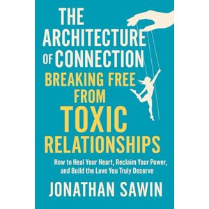 SAWIN, JONATHAN THE ARCHITECTURE OF CONNECTION BREAKING FREE FROM TOXIC RELATIONSHIPS: How to Heal Your Heart, Reclaim Your Power and Build the Love You Truly Deserve (Inner Code Series) SAWIN, JONATHAN THE ARCHITECTURE OF CONNECTION BREAKING FREE FROM TOXIC RELATIONSHIPS: How to Heal Your Heart, Reclaim Your Power and Build the Love You Truly Deserve (Inner Code Series)