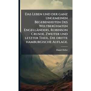Defoe, Daniel Das Leben und der ganz ungemeinen Begebenheiten Des WeltberÃ1/4hmten Engelländers, Robinson Crusoe. Zweiter und letzter Theil. Die dritte hamburgische Auflage. Defoe, Daniel Das Leben und der ganz ungemeinen Begebenheiten Des WeltberÃ1/4hmten Engelländers, Robinson Crusoe. Zweiter und letzter Theil. Die dritte hamburgische Auflage.