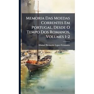 Fernandes Memoria Das Moedas Correntes Em Portugal, Desde O Tempo Dos Romanos, Volumes 1-2 Fernandes Memoria Das Moedas Correntes Em Portugal, Desde O Tempo Dos Romanos, Volumes 1-2
