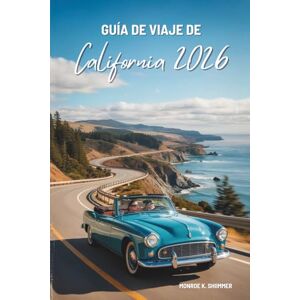 Shimmer, Monroe K. GUÍA DE VIAJE DE California 2026: Aventura por el Estado Dorado de EE. UU. Shimmer, Monroe K. GUÍA DE VIAJE DE California 2026: Aventura por el Estado Dorado de EE. UU.