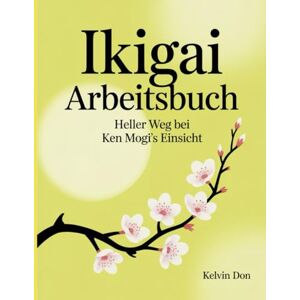 Don, Kelvin Ikigai Arbeitsbuch: Heller Weg bei Ken Mogis Einsicht Don, Kelvin Ikigai Arbeitsbuch: Heller Weg bei Ken Mogis Einsicht