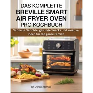 Herring, Dr Dennis DAS KOMPLETTE BREVILLE SMART AIR FRYER OVEN PRO KOCHBUCH: Schnelle Gerichte, gesunde Snacks und kreative Ideen für die ganze Familie Herring, Dr Dennis DAS KOMPLETTE BREVILLE SMART AIR FRYER OVEN PRO KOCHBUCH: Schnelle Gerichte, gesunde Snacks und kreative Ideen für die ganze Familie