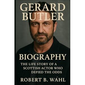 B. WAHL, ROBERT GERARD BUTLER BIOGRAPHY: The Life Story Of A Scottish Actor Who Defied The Odds B. WAHL, ROBERT GERARD BUTLER BIOGRAPHY: The Life Story Of A Scottish Actor Who Defied The Odds