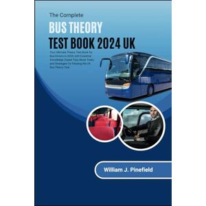 Pinefield, William J. The Complete Bus Theory Test Book 2024 UK: Your Ultimate Theory Test Guide for Bus Drivers in 2024; with Essential Knowledge, Expert Tips, Mock Tests, and Strategies for Passing the UK Bus Theory Test Pinefield, William J. The Complete Bus Theory Test Book 2024 UK: Your Ultimate Theory Test Guide for Bus Drivers in 2024; with Essential Knowledge, Expert Tips, Mock Tests, and Strategies for Passing the UK Bus Theory Test