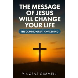 Vincent The Message of Jesus Will Change Your Life: The Coming Great Awakening Vincent The Message of Jesus Will Change Your Life: The Coming Great Awakening