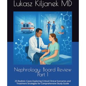 Kiljanek MD, Lukasz Nephrology: Board Review Part 1: 25 Realistic Cases Exploring Critical Clinical Scenarios and Treatment Strategies for Comprehensive Study Guide (Nephrology Board Review Cases and Questions) Kiljanek MD, Lukasz Nephrology: Board Review Part 1: 25 Realistic Cases Exploring Critical Clinical Scenarios and Treatment Strategies for Comprehensive Study Guide (Nephrology Board Review Cases and Questions)