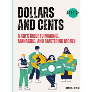 Kerene, Simply Dollars And Cents: A Kid's Guide To Making, Managing And Mastering Money Kerene, Simply Dollars And Cents: A Kid's Guide To Making, Managing And Mastering Money