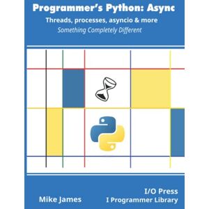 James, Mike Programmer’s Python: Async Threads, processes, asyncio & more: Something Completely Different James, Mike Programmer’s Python: Async Threads, processes, asyncio & more: Something Completely Different