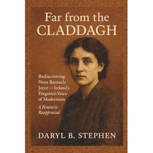 B. Stephen, Daryl Far from the Claddagh: Rediscovering Nora Barnacle Joyce — Ireland’s Forgotten Voice of Modernism, A Feminist Reappraisal B. Stephen, Daryl Far from the Claddagh: Rediscovering Nora Barnacle Joyce — Ireland’s Forgotten Voice of Modernism, A Feminist Reappraisal
