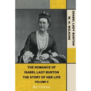 Wilkins, W. H. The Romance of Isabel Lady Burton: The Story of Her Life. Volume II Wilkins, W. H. The Romance of Isabel Lady Burton: The Story of Her Life. Volume II