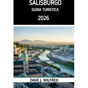 Wilfred, Dave J GUIDA TURISTICA DI SALISBURGO 2026: Itinerari essenziali, segreti locali e pianificazione intelligente per un'avventura sulle Alpi austriache Wilfred, Dave J GUIDA TURISTICA DI SALISBURGO 2026: Itinerari essenziali, segreti locali e pianificazione intelligente per un'avventura sulle Alpi austriache