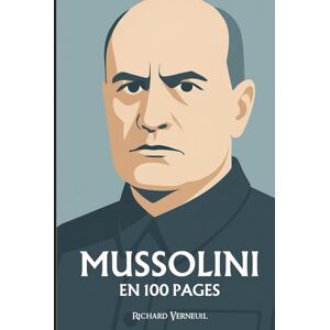 Verneuil, Richard Benito Mussolini : ses plus grandes manoeuvres en 100 pages: Le tribun du fer et du verbe, qui confondit le pouvoir avec le spectacle de sa propre force. Verneuil, Richard Benito Mussolini : ses plus grandes manoeuvres en 100 pages: Le tribun du fer et du verbe, qui confondit le pouvoir avec le spectacle de sa propre force.