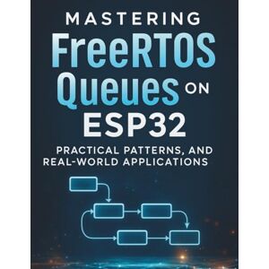 Knights, Lewis J. F. Mastering FreeRTOS Queues on ESP32: Practical Patterns, Optimizations, and Real-World Applications (The Practical Tech Skills Series: Master Programming, Automation, and App Development) Knights, Lewis J. F. Mastering FreeRTOS Queues on ESP32: Practical Patterns, Optimizations, and Real-World Applications (The Practical Tech Skills Series: Master Programming, Automation, and App Development)