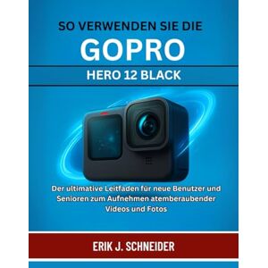 J. SCHNEIDER, ERIK SO VERWENDEN SIE DIE GOPRO HERO 12 BLACK: Der ultimative Leitfaden für neue Benutzer und Senioren zum Aufnehmen atemberaubender Videos und Fotos J. SCHNEIDER, ERIK SO VERWENDEN SIE DIE GOPRO HERO 12 BLACK: Der ultimative Leitfaden für neue Benutzer und Senioren zum Aufnehmen atemberaubender Videos und Fotos