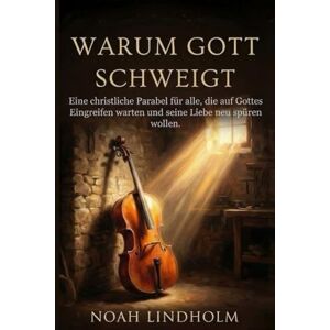 Lindholm, Noah WARUM GOTT SCHWEIGT: Eine christliche Parabel für alle, die auf Gottes Eingreifen warten und seine Liebe neu spüren wollen. Geschenktipp Lindholm, Noah WARUM GOTT SCHWEIGT: Eine christliche Parabel für alle, die auf Gottes Eingreifen warten und seine Liebe neu spüren wollen. Geschenktipp