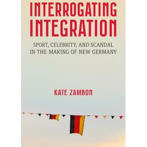 Zambon, Kate Interrogating Integration: Sports, Celebrity, and Scandal in the Making of New Germany (Social History, Popular Culture, and Politics in Germany): ... and Scandal in the Making of New Germany Zambon, Kate Interrogating Integration: Sports, Celebrity, and Scandal in the Making of New Germany (Social History, Popular Culture, and Politics in Germany): ... and Scandal in the Making of New Germany