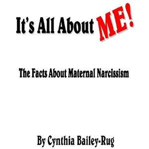 Bailey-Rug, Mrs. Cynthia It's All About ME! The Facts About Maternal Narcissism Bailey-Rug, Mrs. Cynthia It's All About ME! The Facts About Maternal Narcissism