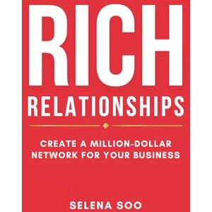 Soo, Selena Rich Relationships: Create a Million-Dollar Network for Your Business Soo, Selena Rich Relationships: Create a Million-Dollar Network for Your Business