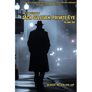 Dunlap, John M Jack Sullivan, Private Eye: Volume One (The Case Files of Jack Sullivan, Private Eye) Dunlap, John M Jack Sullivan, Private Eye: Volume One (The Case Files of Jack Sullivan, Private Eye)