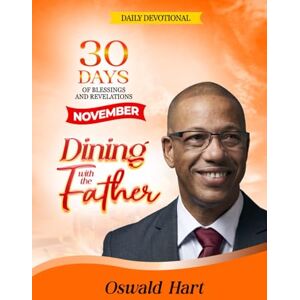 Hart, Oswald Dining with the Father Daily Devotional November: 30 DAYS OF BLESSINGS AND REVELATIONS Hart, Oswald Dining with the Father Daily Devotional November: 30 DAYS OF BLESSINGS AND REVELATIONS