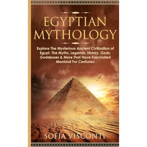 Visconti, Sofia Egyptian Mythology: Explore The Mysterious Ancient Civilisation of Egypt, The Myths, Legends, History, Gods, Goddesses & More That Have Fascinated Mankind For Centuries Visconti, Sofia Egyptian Mythology: Explore The Mysterious Ancient Civilisation of Egypt, The Myths, Legends, History, Gods, Goddesses & More That Have Fascinated Mankind For Centuries