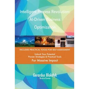Gerardus Blokdyk - The Art of Service Intelligent Process Revolution: AI-Driven Business Optimization Gerardus Blokdyk - The Art of Service Intelligent Process Revolution: AI-Driven Business Optimization