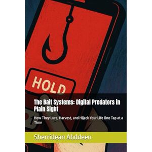 Abddeen, Sherridean Ann-Marie The Bait Systems: Digital Predators in Plain Sight: How They Lure, Harvest, and Hijack Your Life One Tap at a Time Abddeen, Sherridean Ann-Marie The Bait Systems: Digital Predators in Plain Sight: How They Lure, Harvest, and Hijack Your Life One Tap at a Time