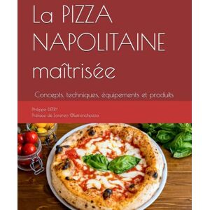 Detry, Philippe La PIZZA NAPOLITAINE maîtrisée: Concepts, techniques, équipements et produits Detry, Philippe La PIZZA NAPOLITAINE maîtrisée: Concepts, techniques, équipements et produits