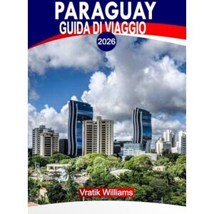 Williams, Vratik PARAGUAY GUIDA DI VIAGGIO 2026: "Vivi il Paraguay: i migliori itinerari, viaggi su strada, gemme nascoste, avventure e consigli di viaggio economici Williams, Vratik PARAGUAY GUIDA DI VIAGGIO 2026: "Vivi il Paraguay: i migliori itinerari, viaggi su strada, gemme nascoste, avventure e consigli di viaggio economici