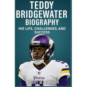 M. LARSON, HENRY TEDDY BRIDGEWATER BIOGRAPHY: HIS LIFE, CHALLENGES, AND SUCCESS M. LARSON, HENRY TEDDY BRIDGEWATER BIOGRAPHY: HIS LIFE, CHALLENGES, AND SUCCESS