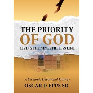 Epps Sr., Dr Oscar D Making God Your Priority: Living the Nevertheless Life: A Sermonic Series Epps Sr., Dr Oscar D Making God Your Priority: Living the Nevertheless Life: A Sermonic Series