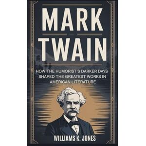 Jones, Williams K. Mark Twain: How the Humorist’s Darker Days Shaped the Greatest Works in American Literature Jones, Williams K. Mark Twain: How the Humorist’s Darker Days Shaped the Greatest Works in American Literature