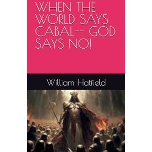 Hatfield, MR. William Roy WHEN THE WORLD SAYS CABAL-- GOD SAYS NO! Hatfield, MR. William Roy WHEN THE WORLD SAYS CABAL-- GOD SAYS NO!