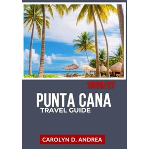 Andrea, Carolyn D. Punta Cana Travel Guide 2026/27: Explore Dominican Republic with What to Do, Where to Stay, How to Budget, Local Insights, Maps, and Simple ... City Family & solo Guidebooks 2025/2026) Andrea, Carolyn D. Punta Cana Travel Guide 2026/27: Explore Dominican Republic with What to Do, Where to Stay, How to Budget, Local Insights, Maps, and Simple ... City Family & solo Guidebooks 2025/2026)