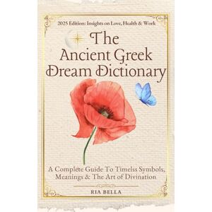 Bella, Ria The Ancient Greek Dream Dictionary: A Complete Guide To Timeless Symbols, Meanings & The Art Of Divination Bella, Ria The Ancient Greek Dream Dictionary: A Complete Guide To Timeless Symbols, Meanings & The Art Of Divination