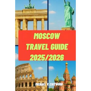 Chitwood, Michael V. Moscow Travel guide 2025/2026: Itinerary, Insider Tips & Hidden Gems Metro Secrets, Kremlin & Red Square Highlights, Budget Eats & Cultural Experiences Chitwood, Michael V. Moscow Travel guide 2025/2026: Itinerary, Insider Tips & Hidden Gems Metro Secrets, Kremlin & Red Square Highlights, Budget Eats & Cultural Experiences