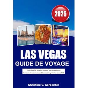 C. Carpenter, Christine Las Vegas Guide de voyage 2025: À la découverte des casinos du Nevada, des principales attractions, des restaurants célèbres et des quartiers de divertissement aux États-Unis C. Carpenter, Christine Las Vegas Guide de voyage 2025: À la découverte des casinos du Nevada, des principales attractions, des restaurants célèbres et des quartiers de divertissement aux États-Unis
