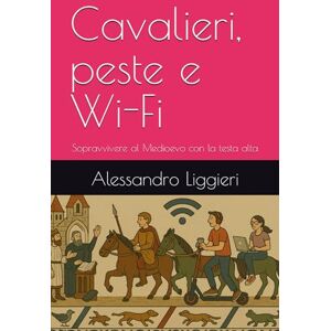 Liggieri, Alessandro Cavalieri, peste e Wi-Fi: Sopravvivere al Medioevo con la testa alta (Umani troppo umani. Storia senza santi né eroi.) Liggieri, Alessandro Cavalieri, peste e Wi-Fi: Sopravvivere al Medioevo con la testa alta (Umani troppo umani. Storia senza santi né eroi.)