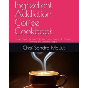 Mallut, Chef Sandra Ingredient Addiction Coffee Cookbook: From Cup to Kitchen: A Coffee Lover’s Cookbook of Sweet, Savory, and Sippable Recipes Mallut, Chef Sandra Ingredient Addiction Coffee Cookbook: From Cup to Kitchen: A Coffee Lover’s Cookbook of Sweet, Savory, and Sippable Recipes
