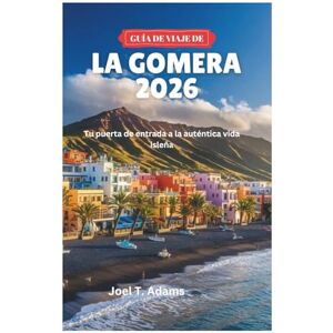 Adams, Joel T. GUÍA DE VIAJE DE LA GOMERA 2026: Tu puerta de entrada a la auténtica vida isleña Adams, Joel T. GUÍA DE VIAJE DE LA GOMERA 2026: Tu puerta de entrada a la auténtica vida isleña