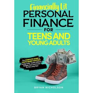Nicholson, Bryan Financially Lit Personal Finance For Teens and Young Adults: The Complete Guide to Youth Money Mastery, Dodge Debt, Tackle Inflation, Budget, Save, and Invest for the Long Haul Nicholson, Bryan Financially Lit Personal Finance For Teens and Young Adults: The Complete Guide to Youth Money Mastery, Dodge Debt, Tackle Inflation, Budget, Save, and Invest for the Long Haul