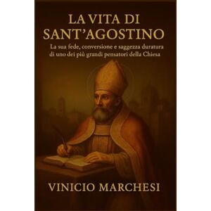 Marchesi, Vinicio LA VITA DI SANT'AGOSTINO: La sua fede, conversione e saggezza duratura di uno dei più grandi pensatori della Chiesa Marchesi, Vinicio LA VITA DI SANT'AGOSTINO: La sua fede, conversione e saggezza duratura di uno dei più grandi pensatori della Chiesa
