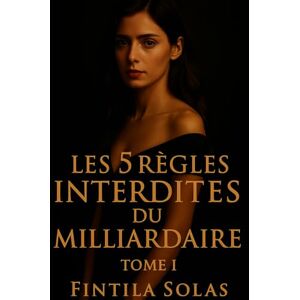 Solas, Fintila Les 5 Règles Interdites du Milliardaire Tome I: Histoire d’amour toxique et captivante : dette, trahison et désir sous les 5 règles interdites Solas, Fintila Les 5 Règles Interdites du Milliardaire Tome I: Histoire d’amour toxique et captivante : dette, trahison et désir sous les 5 règles interdites