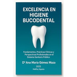 Gómez Maza, Ana María Excelencia en Higiene Bucodental: Fundamentos, Prácticas clínicas y Perspectivas Profesionales en el Sistema Sanitario Público Gómez Maza, Ana María Excelencia en Higiene Bucodental: Fundamentos, Prácticas clínicas y Perspectivas Profesionales en el Sistema Sanitario Público
