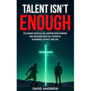 Angeron, David Talent Isn't Enough: Following Your Calling, Serving Your Purpose, and Reaching Your Full Potential in Business, Sports, and Life. Angeron, David Talent Isn't Enough: Following Your Calling, Serving Your Purpose, and Reaching Your Full Potential in Business, Sports, and Life.