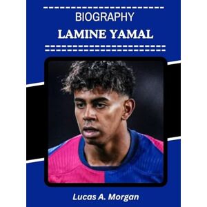 Morgan, Lucas A. LAMINE YAMAL BIOGRAPHY: A New Generation of Football Excellence Shaping the Future of the Game (The True Stories Behind the Beautiful Game’s Greatest Stars) Morgan, Lucas A. LAMINE YAMAL BIOGRAPHY: A New Generation of Football Excellence Shaping the Future of the Game (The True Stories Behind the Beautiful Game’s Greatest Stars)